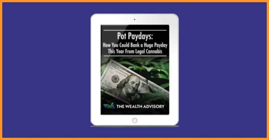 The Wealth Advisory, Bonus Report #1 - Pot Paydays: How You Could Bank a Huge Payday This Year From Legal Cannabis
